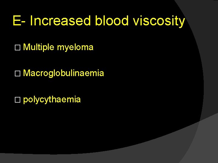 E- Increased blood viscosity � Multiple myeloma � Macroglobulinaemia � polycythaemia 