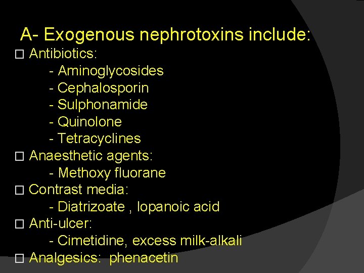 A- Exogenous nephrotoxins include: Antibiotics: - Aminoglycosides - Cephalosporin - Sulphonamide - Quinolone -