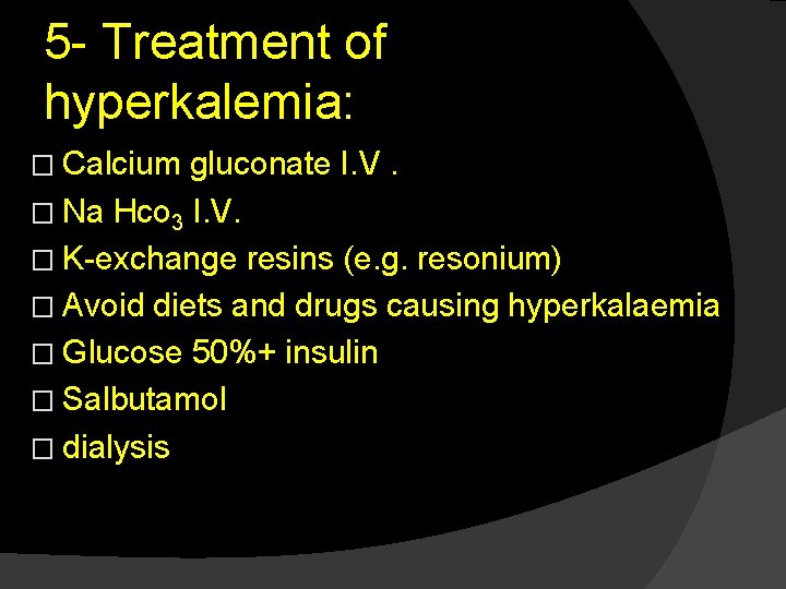 5 - Treatment of hyperkalemia: � Calcium gluconate I. V. � Na Hco 3
