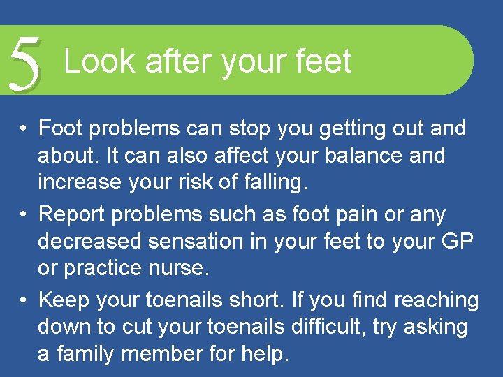 5 Look after your feet • Foot problems can stop you getting out and