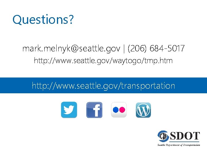 Questions? mark. melnyk@seattle. gov | (206) 684 -5017 http: //www. seattle. gov/waytogo/tmp. htm http: