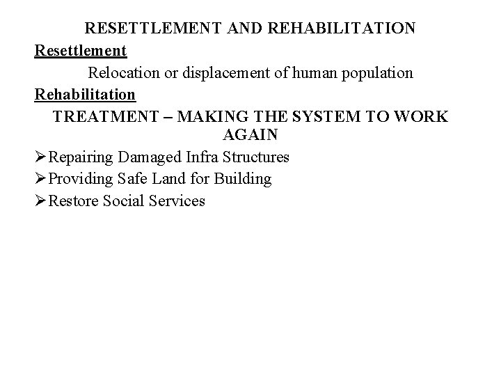 RESETTLEMENT AND REHABILITATION Resettlement Relocation or displacement of human population Rehabilitation TREATMENT – MAKING