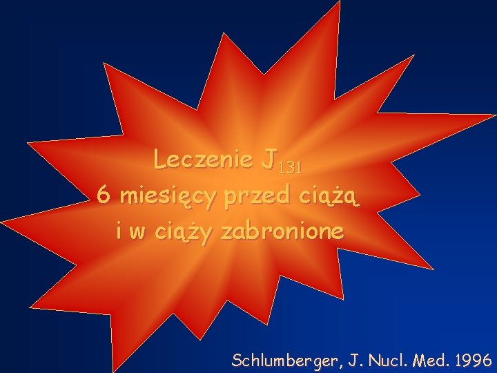 Leczenie J 131 6 miesięcy przed ciążą i w ciąży zabronione Schlumberger, J. Nucl.