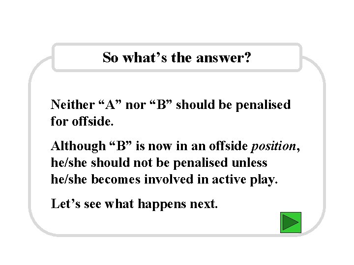 So what’s the answer? Neither “A” nor “B” should be penalised for offside. Although