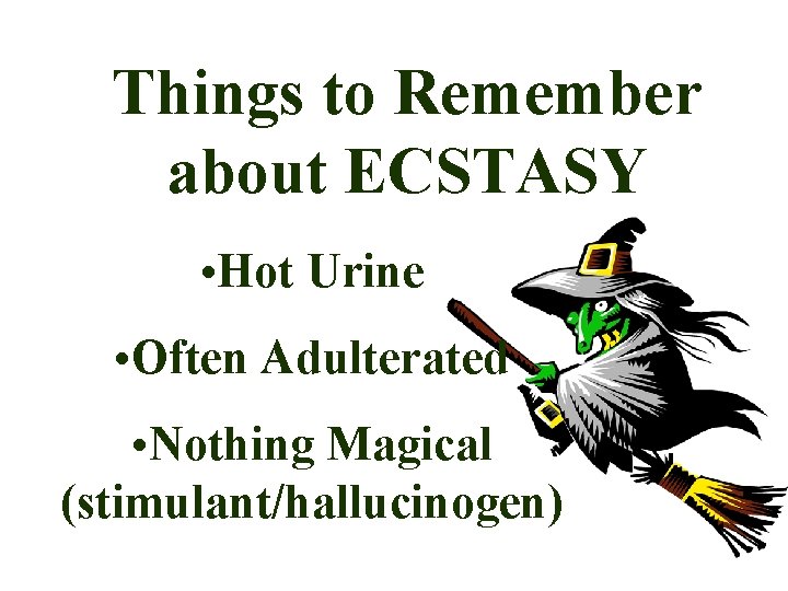 Things to Remember about ECSTASY • Hot Urine • Often Adulterated • Nothing Magical