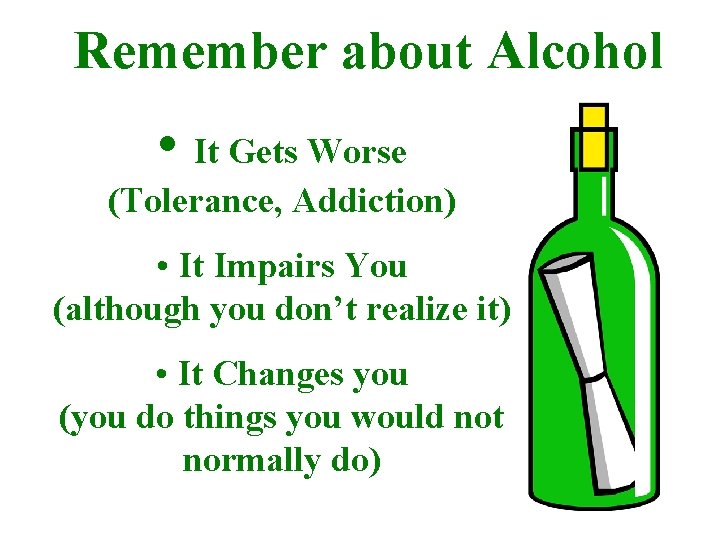 Remember about Alcohol • It Gets Worse (Tolerance, Addiction) • It Impairs You (although