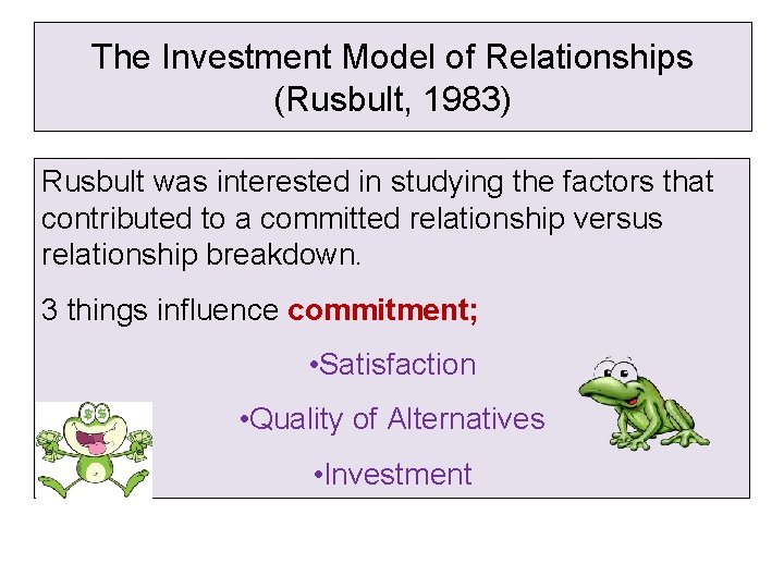 The Investment Model of Relationships (Rusbult, 1983) Rusbult was interested in studying the factors