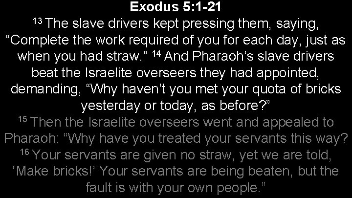 Exodus 5: 1 -21 13 The slave drivers kept pressing them, saying, “Complete the