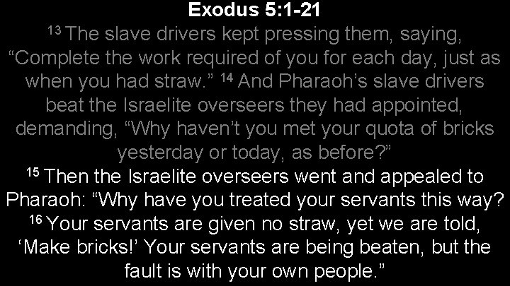 Exodus 5: 1 -21 13 The slave drivers kept pressing them, saying, “Complete the