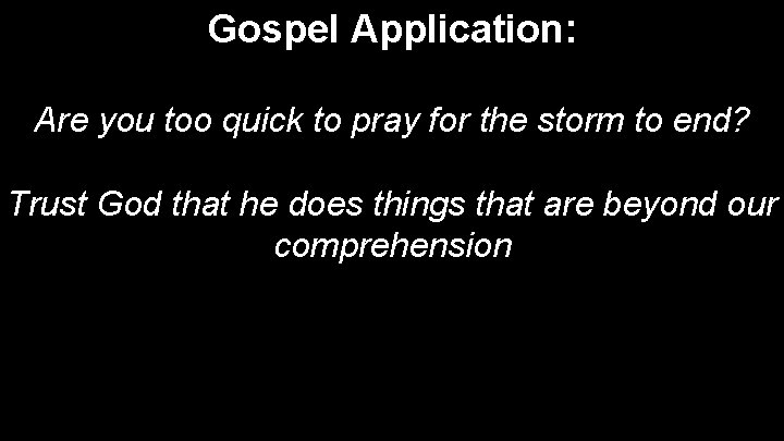 Gospel Application: Are you too quick to pray for the storm to end? Trust