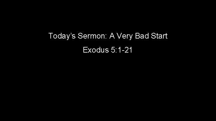Today’s Sermon: A Very Bad Start Exodus 5: 1 -21 