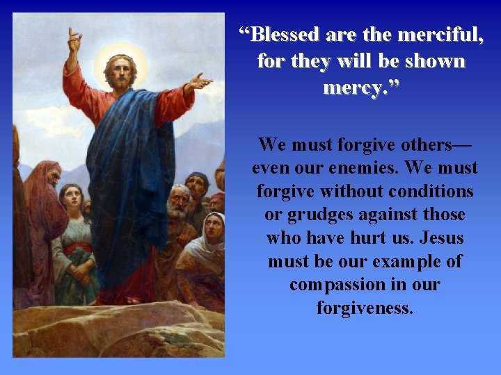 “Blessed are the merciful, for they will be shown mercy. ” We must forgive