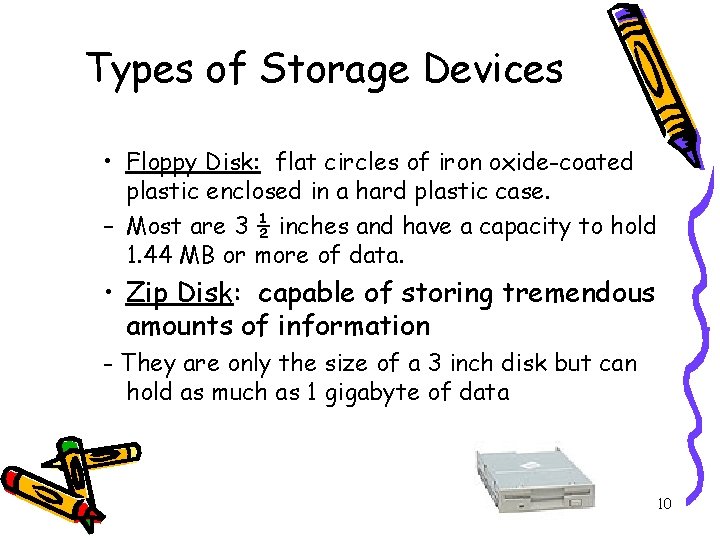 Types of Storage Devices • Floppy Disk: flat circles of iron oxide-coated plastic enclosed