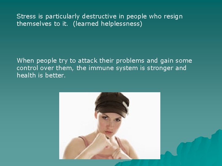 Stress is particularly destructive in people who resign themselves to it. (learned helplessness) When