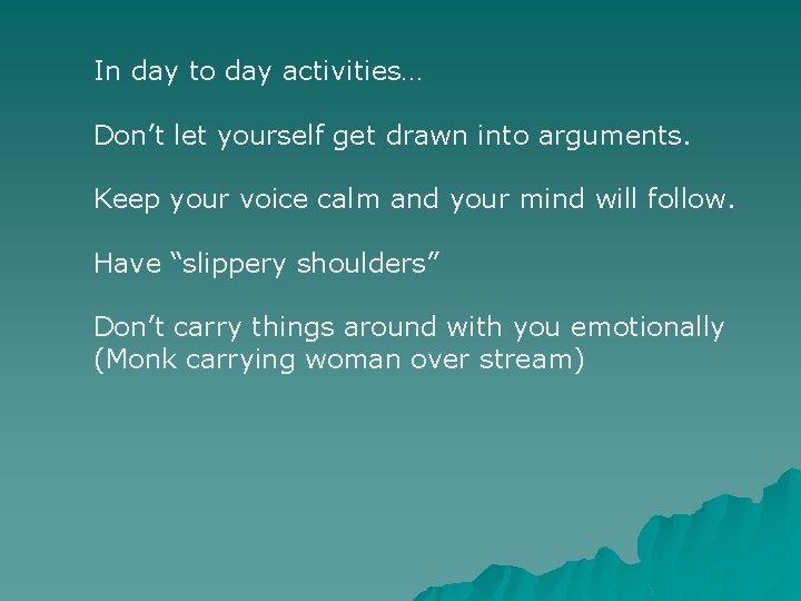 In day to day activities… Don’t let yourself get drawn into arguments. Keep your