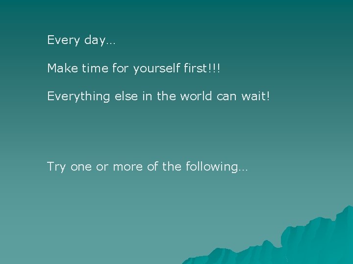 Every day… Make time for yourself first!!! Everything else in the world can wait!