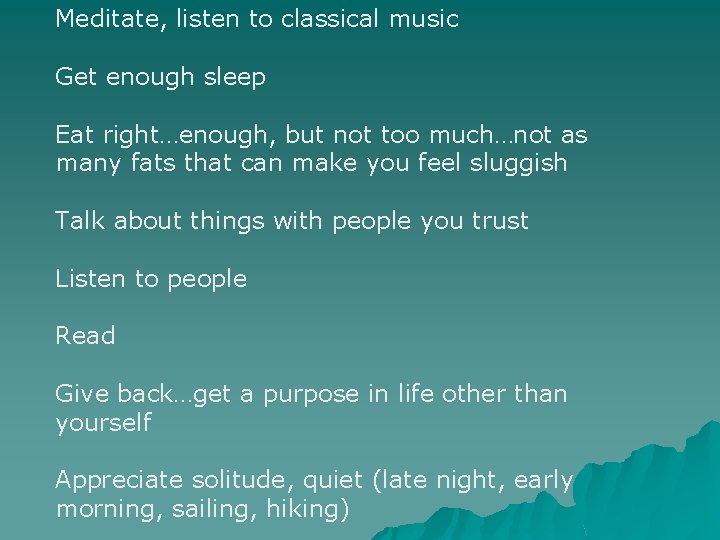 Meditate, listen to classical music Get enough sleep Eat right…enough, but not too much…not