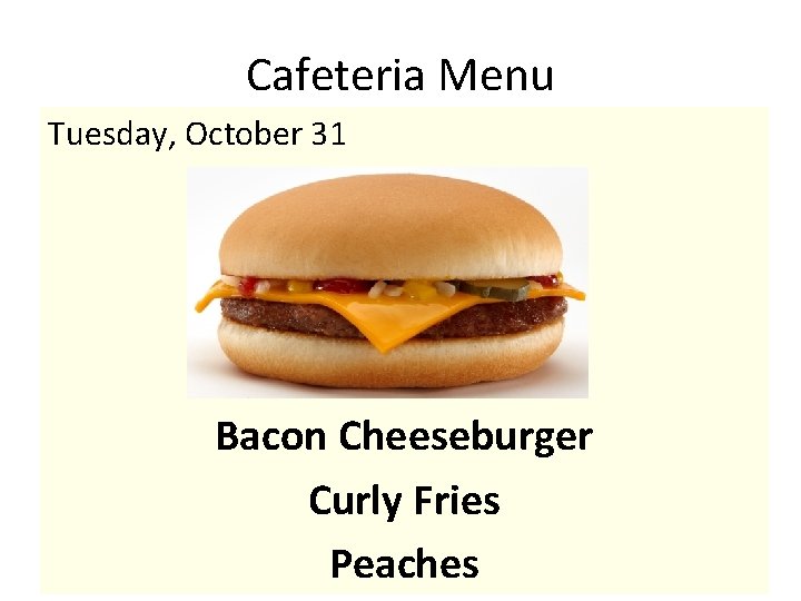Cafeteria Menu Tuesday, October 31 Bacon Cheeseburger Curly Fries Peaches 