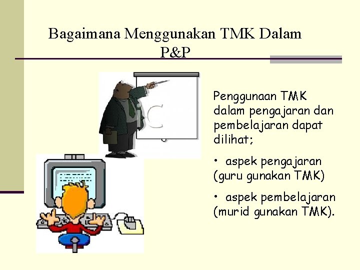 Bagaimana Menggunakan TMK Dalam P&P Penggunaan TMK dalam pengajaran dan pembelajaran dapat dilihat; •