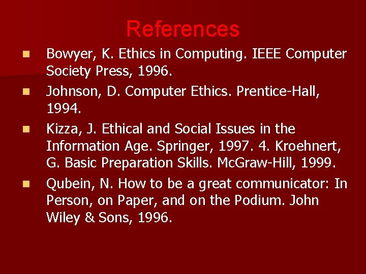 References n n Bowyer, K. Ethics in Computing. IEEE Computer Society Press, 1996. Johnson,