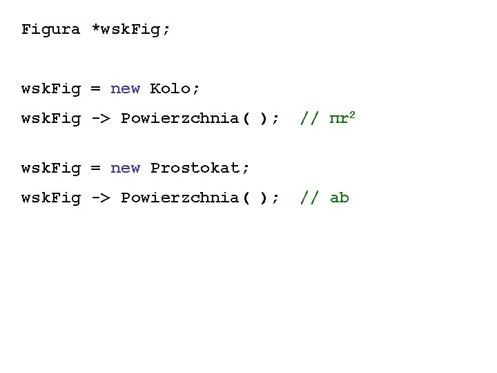 Figura *wsk. Fig; wsk. Fig = new Kolo; wsk. Fig -> Powierzchnia( ); //