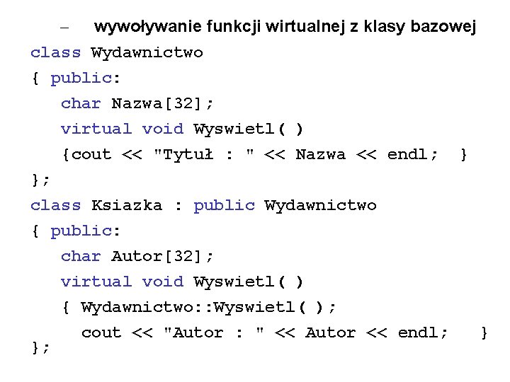 – wywoływanie funkcji wirtualnej z klasy bazowej class Wydawnictwo { public: char Nazwa[32]; virtual