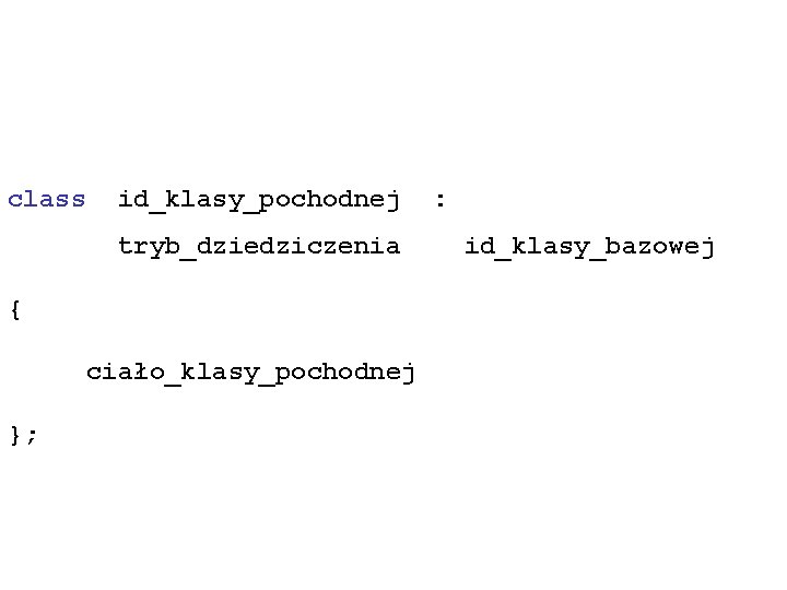 class id_klasy_pochodnej tryb_dziedziczenia { ciało_klasy_pochodnej }; : id_klasy_bazowej 