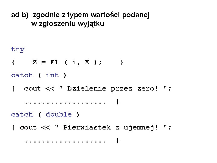 ad b) zgodnie z typem wartości podanej w zgłoszeniu wyjątku try { Z =