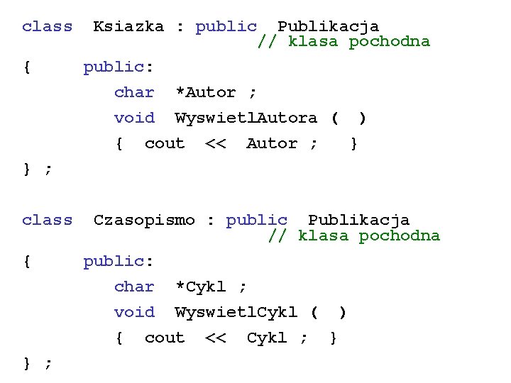 class { Ksiazka : public Publikacja // klasa pochodna public: char *Autor ; void