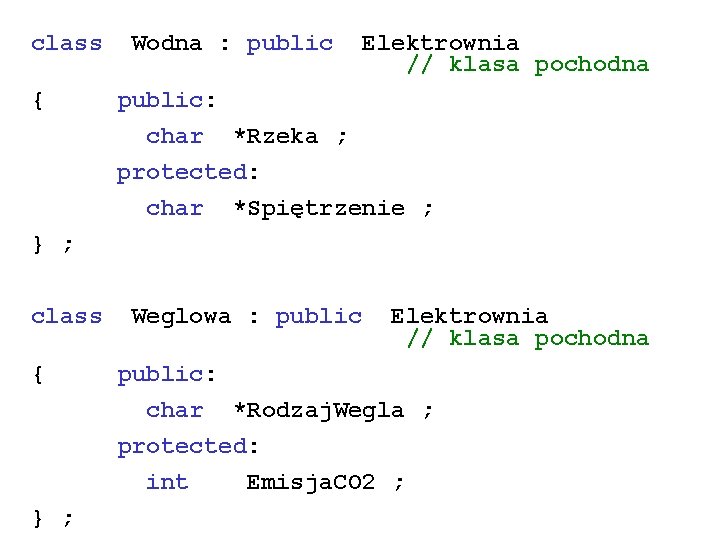 class { Wodna : public Elektrownia // klasa pochodna public: char *Rzeka ; protected: