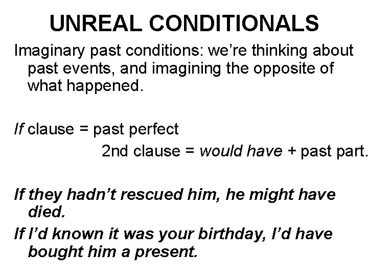 UNREAL CONDITIONALS Imaginary past conditions: we’re thinking about past events, and imagining the opposite