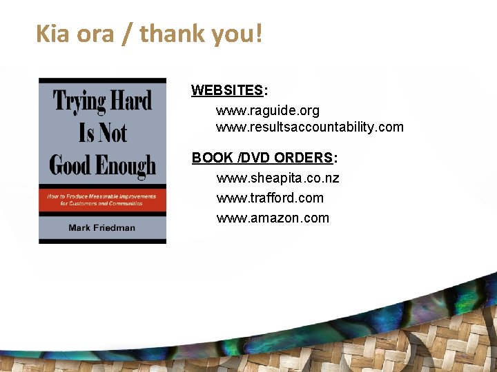 Kia ora / thank you! WEBSITES: www. raguide. org www. resultsaccountability. com BOOK /DVD