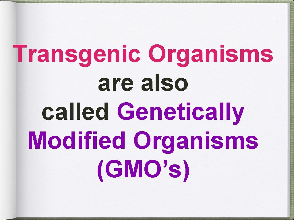 Transgenic Organisms are also called Genetically Modified Organisms (GMO’s) 