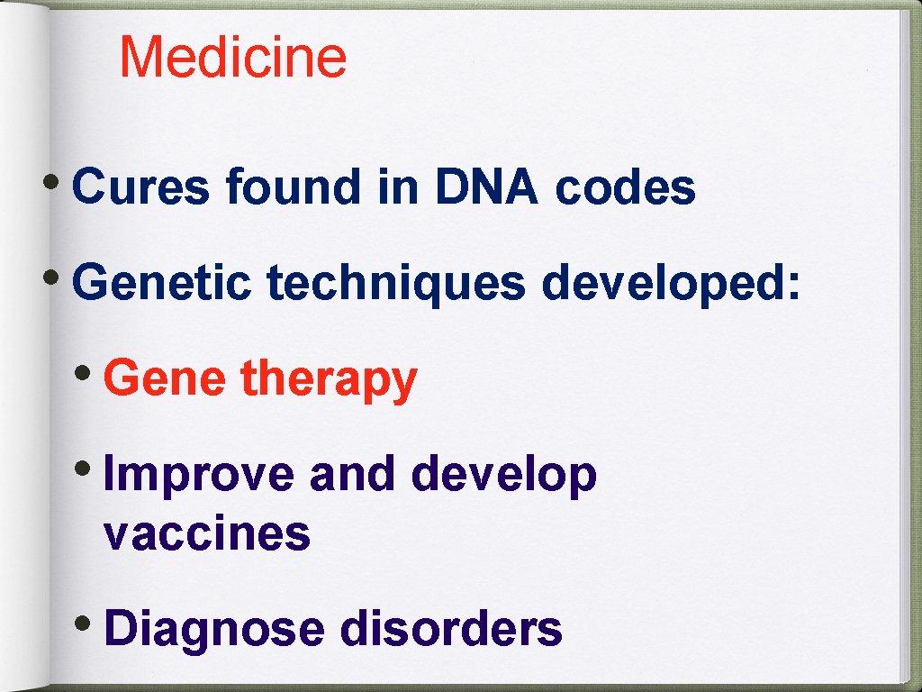 Medicine • Cures found in DNA codes • Genetic techniques developed: • Gene therapy