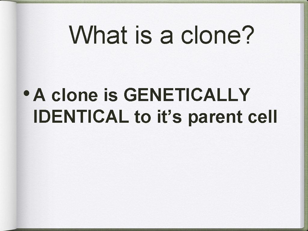 What is a clone? • A clone is GENETICALLY IDENTICAL to it’s parent cell