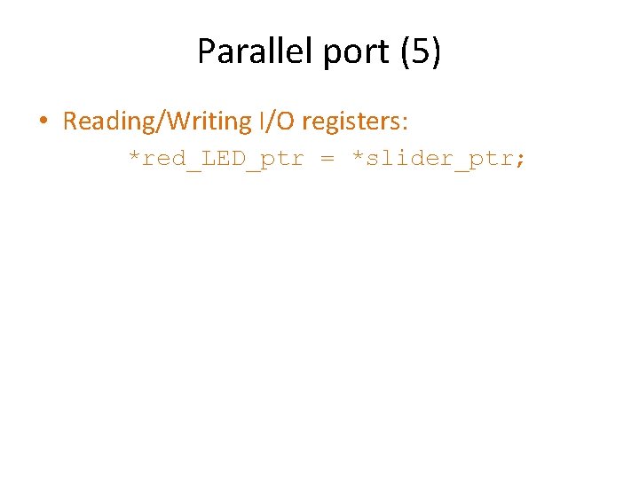 Parallel port (5) • Reading/Writing I/O registers: *red_LED_ptr = *slider_ptr; 