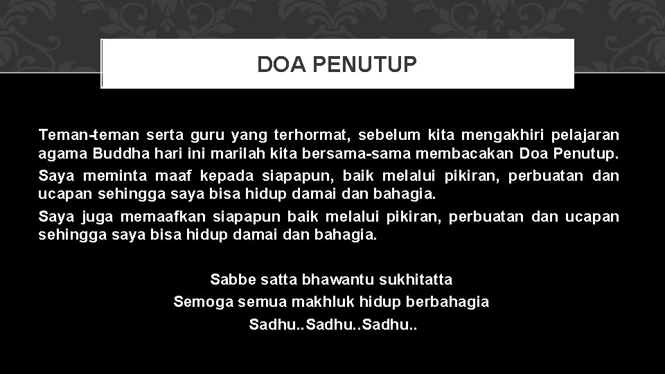 DOA PENUTUP Teman-teman serta guru yang terhormat, sebelum kita mengakhiri pelajaran agama Buddha hari