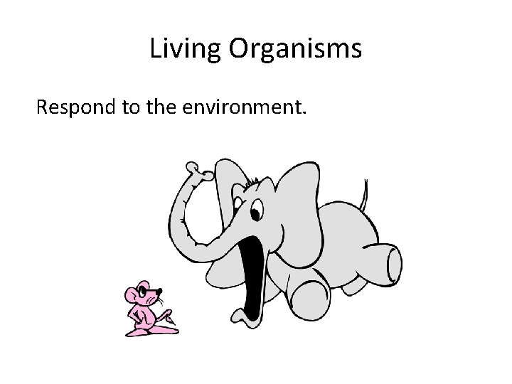 Living Organisms Respond to the environment. 