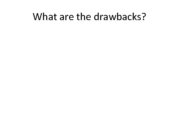 What are the drawbacks? 