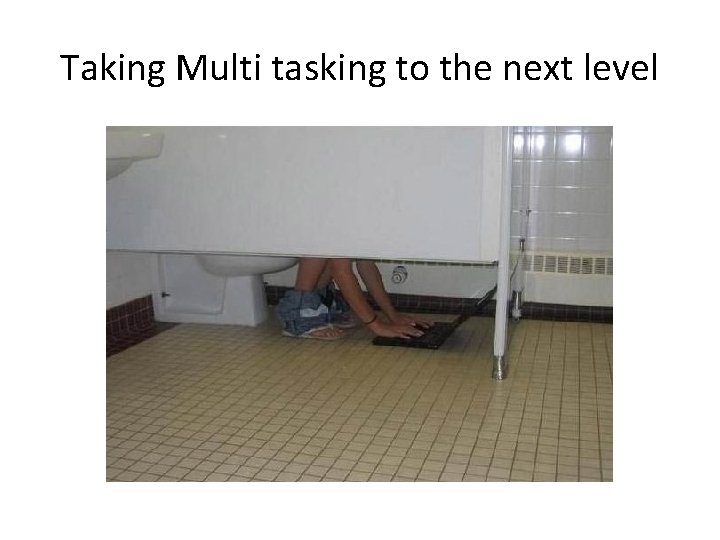 Taking Multi tasking to the next level 