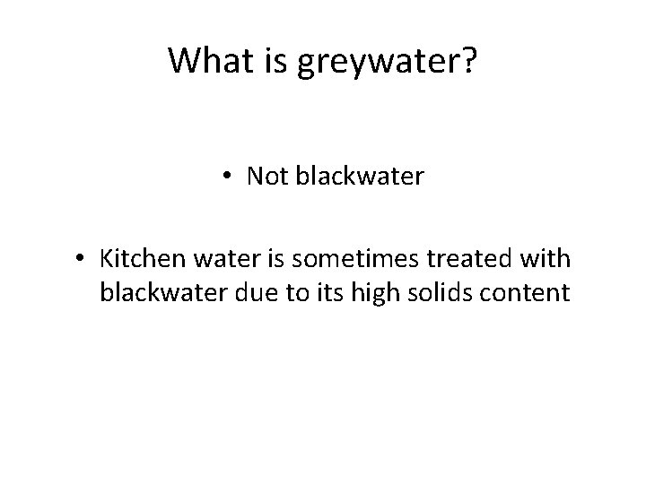 What is greywater? • Not blackwater • Kitchen water is sometimes treated with blackwater