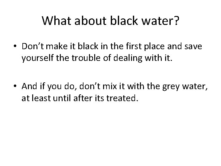 What about black water? • Don’t make it black in the first place and