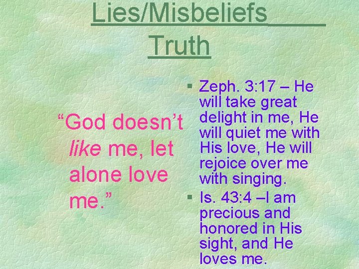 Lies/Misbeliefs Truth § Zeph. 3: 17 – He will take great in me, He