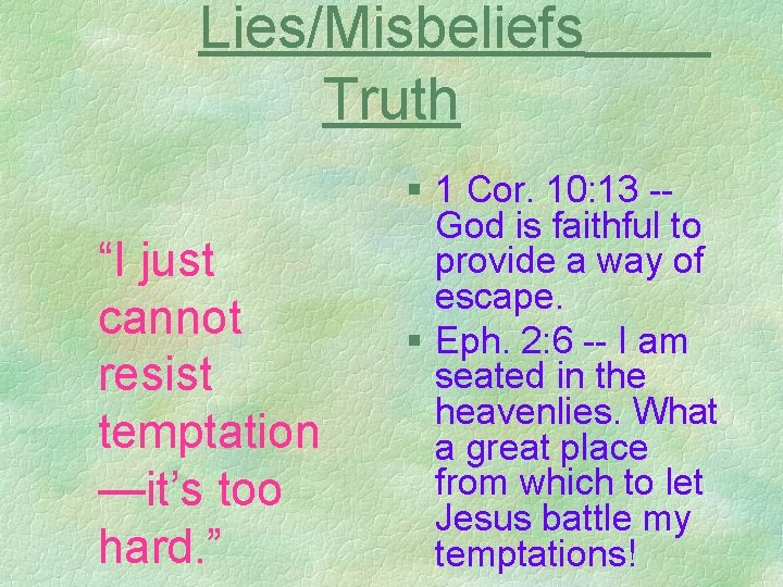 Lies/Misbeliefs Truth “I just cannot resist temptation —it’s too hard. ” § 1 Cor.