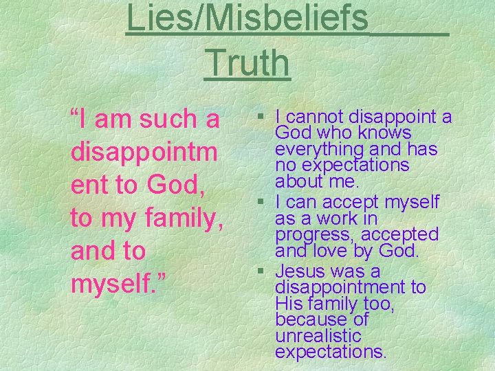 Lies/Misbeliefs Truth “I am such a disappointm ent to God, to my family, and