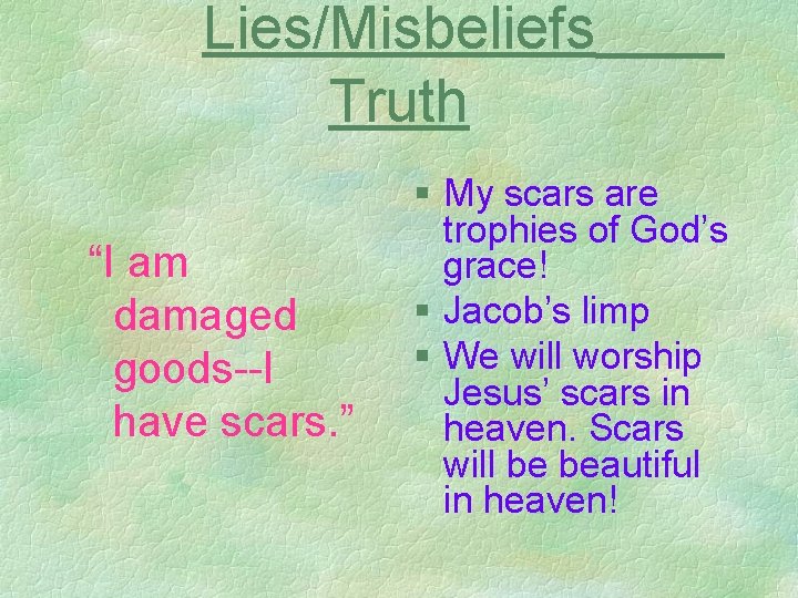Lies/Misbeliefs Truth “I am damaged goods--I have scars. ” § My scars are trophies