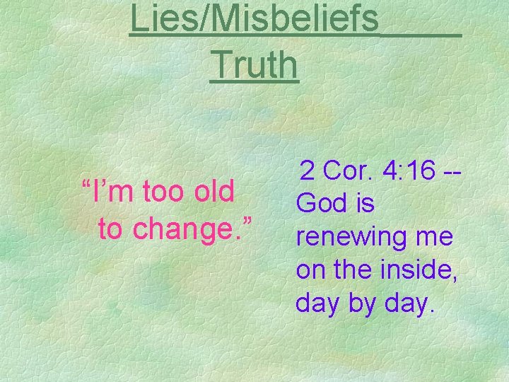 Lies/Misbeliefs Truth “I’m too old to change. ” 2 Cor. 4: 16 -God is