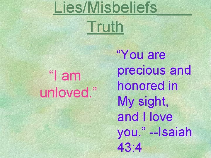 Lies/Misbeliefs Truth “I am unloved. ” “You are precious and honored in My sight,