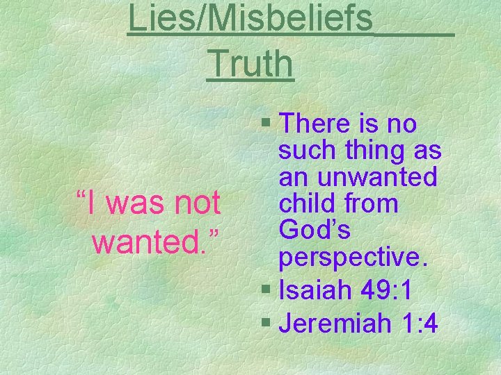 Lies/Misbeliefs Truth “I was not wanted. ” § There is no such thing as