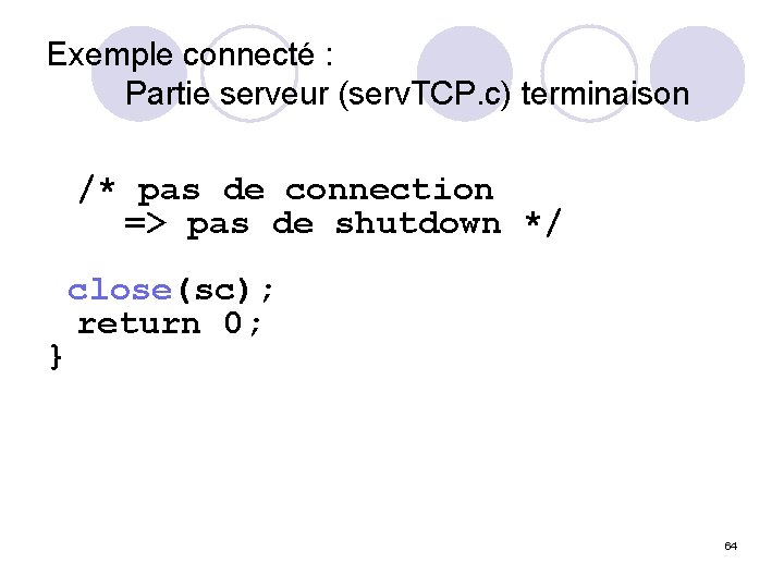 Exemple connecté : Partie serveur (serv. TCP. c) terminaison /* pas de connection =>